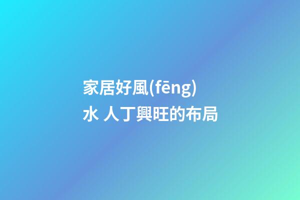 家居好風(fēng)水 人丁興旺的布局